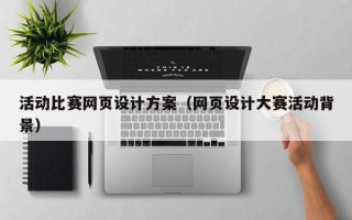 惠州活动比赛网页设计方案（网页设计大赛活动背景）